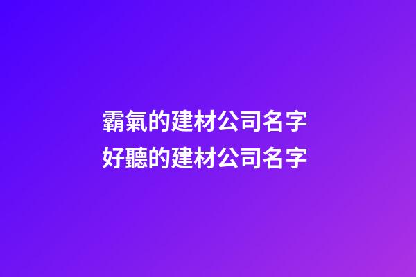 霸氣的建材公司名字 好聽的建材公司名字